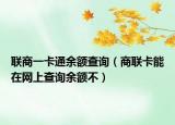 联商一卡通余额查询（商联卡能在网上查询余额不）