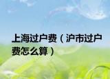上海过户费（沪市过户费怎么算）