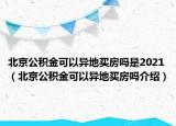 北京公积金可以异地买房吗是2021（北京公积金可以异地买房吗介绍）