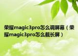 荣耀magic3pro怎么调屏幕（荣耀magic3pro怎么截长屏）