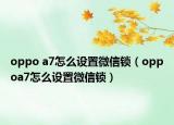 oppo a7怎么设置微信锁（oppoa7怎么设置微信锁）