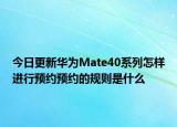 今日更新华为Mate40系列怎样进行预约预约的规则是什么