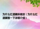 为什么红酒要斜着放（为什么红酒要醒一下详细介绍）
