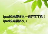 ipad充电要多久一直开不了机（ipad充电要多久）