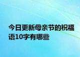 今日更新母亲节的祝福语10字有哪些