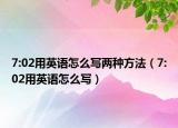 7:02用英语怎么写两种方法（7:02用英语怎么写）