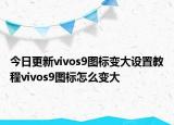 今日更新vivos9图标变大设置教程vivos9图标怎么变大