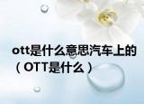 ott是什么意思汽车上的（OTT是什么）