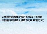 无线路由器怎样设置为无线ap（无线路由器的详细设置及设置为无线AP的方法）