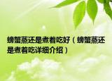 螃蟹蒸还是煮着吃好（螃蟹蒸还是煮着吃详细介绍）