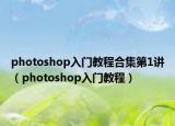 photoshop入门教程合集第1讲（photoshop入门教程）