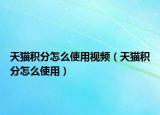 天猫积分怎么使用视频（天猫积分怎么使用）