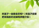 吃莲子一定要去芯吗?（吃莲子需要把里面的芯去掉吗详细介绍）