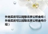 外地买房可以提取北京公积金吗（外地买房可以提取北京公积金吗介绍）