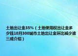 土地出让金35%（土地使用权出让金多少钱10月300城市土地出让金环比减少逾三成介绍）