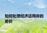 如何处理经济适用房的差价