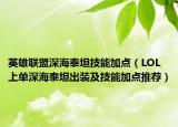 英雄联盟深海泰坦技能加点（LOL上单深海泰坦出装及技能加点推荐）