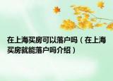 在上海买房可以落户吗（在上海买房就能落户吗介绍）