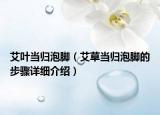 艾叶当归泡脚（艾草当归泡脚的步骤详细介绍）