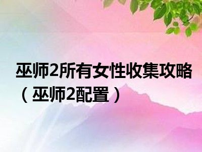 巫师2所有女性收集攻略（巫师2配置）