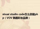 visual studio code怎么创建php（VOV 韩国彩妆品牌）
