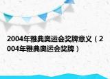 2004年雅典奥运会奖牌意义（2004年雅典奥运会奖牌）