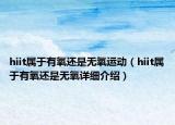 hiit属于有氧还是无氧运动（hiit属于有氧还是无氧详细介绍）