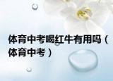 体育中考喝红牛有用吗（体育中考）