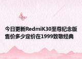 今日更新RedmiK30至尊纪念版售价多少定价在1999致敬经典