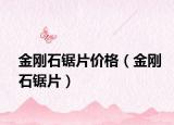 金刚石锯片价格（金刚石锯片）