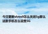 今日更新vivos9怎么关闭5g那么这款手机怎么设置5G