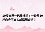 10斤肉用一包盐够吗（一袋盐10斤肉会不会太咸详细介绍）