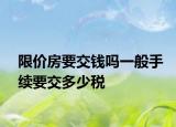 限价房要交钱吗一般手续要交多少税