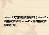 vivox21支持指纹解锁吗（vivot1x有指纹解锁吗 vivot1x支付指纹解锁吗介绍）