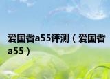 爱国者a55评测（爱国者a55）