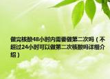 做完核酸48小时内需要做第二次吗（不超过24小时可以做第二次核酸吗详细介绍）