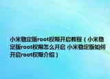 小米稳定版root权限开启教程（小米稳定版root权限怎么开启 小米稳定版如何开启root权限介绍）