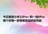 今日更新小米11Pro+和一加8Pro哪个好哪一款有着更加好的性能