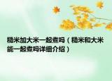 糙米加大米一起煮吗（糙米和大米能一起煮吗详细介绍）