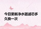 今日更新净水器滤芯多久换一次