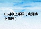 山湖水上乐园（山湖水上乐园）