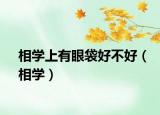 相学上有眼袋好不好（相学）