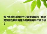 做了核酸检测为阴性还需要隔离吗（核酸混检阳性复检阴性还需要隔离吗详细介绍）