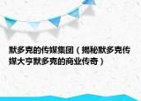 默多克的传媒集团（揭秘默多克传媒大亨默多克的商业传奇）