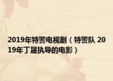 2019年特警电视剧（特警队 2019年丁晟执导的电影）