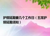 护照延期要几个工作日（五常护照延期须知）