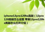 iphone13pro120hz高刷（13pro120高刷怎么设置 苹果13pro120hz高刷怎么打开介绍）