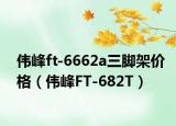 伟峰ft-6662a三脚架价格（伟峰FT-682T）