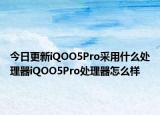 今日更新iQOO5Pro采用什么处理器iQOO5Pro处理器怎么样