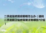 二手房装修厨房橱柜怎么办（请问二手房厨卫装修需要注意哪些?介绍）